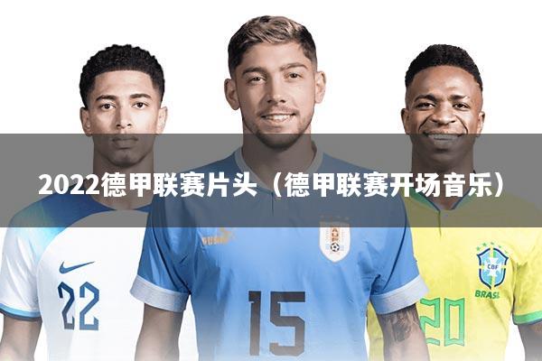 2022德甲联赛片头（德甲联赛开场音乐）