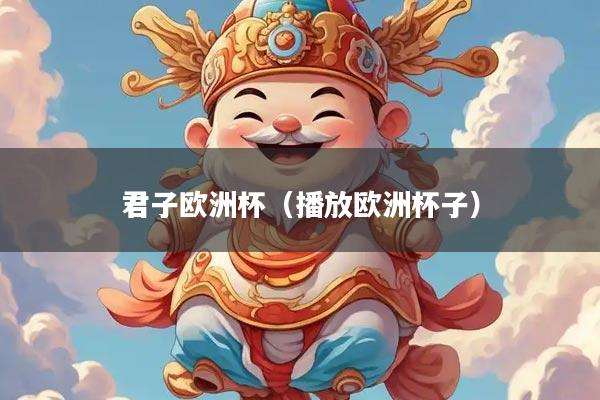 君子欧洲杯（播放欧洲杯子）