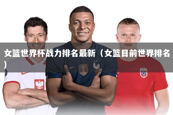 女篮世界杯战力排名最新（女篮目前世界排名）