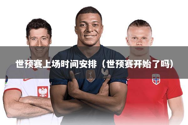 世预赛上场时间安排(世预赛开始了吗)