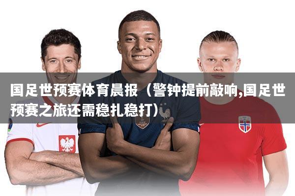 国足世预赛体育晨报(警钟提前敲响,国足世预赛之旅还需稳扎稳打)