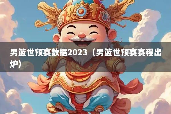 男篮世预赛数据2023(男篮世预赛赛程出炉)