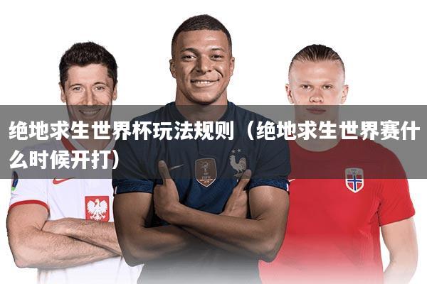 详细阅读:绝地求生世界杯玩法规则(绝地求生世界赛什么时候开打) 绝地求生世界杯玩法规则(绝地求生世界赛什么时候开打)